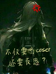 不仅要当coser还要反恐？